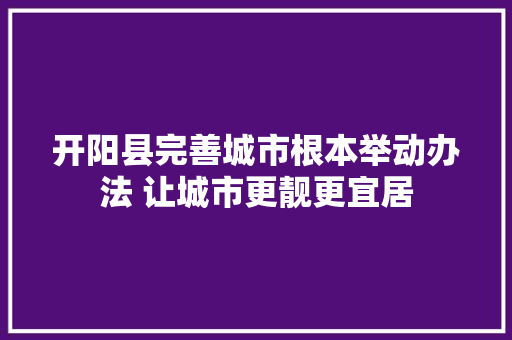 开阳县完善城市根本举动办法 让城市更靓更宜居