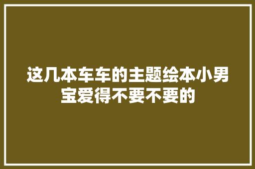 这几本车车的主题绘本小男宝爱得不要不要的