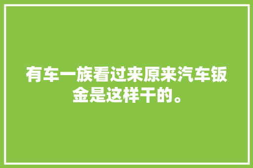 有车一族看过来原来汽车钣金是这样干的。