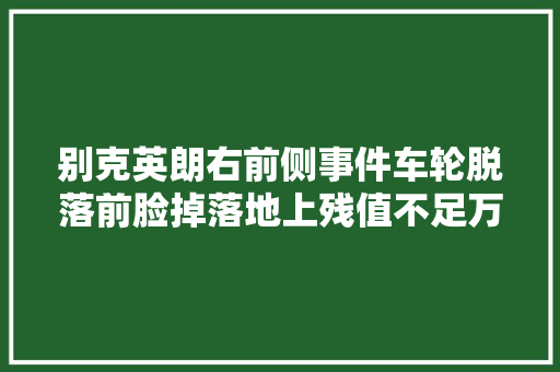 别克英朗右前侧事件车轮脱落前脸掉落地上残值不足万元
