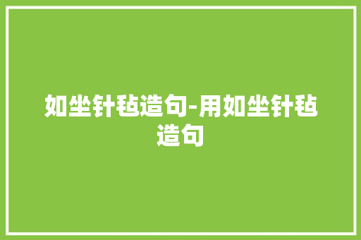 如坐针毡造句-用如坐针毡造句