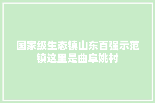 国家级生态镇山东百强示范镇这里是曲阜姚村