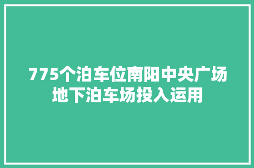 775个泊车位南阳中央广场地下泊车场投入运用