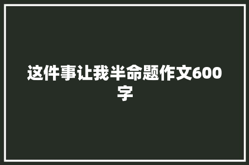 这件事让我半命题作文600字