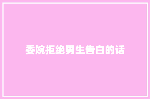 委婉拒绝男生告白的话