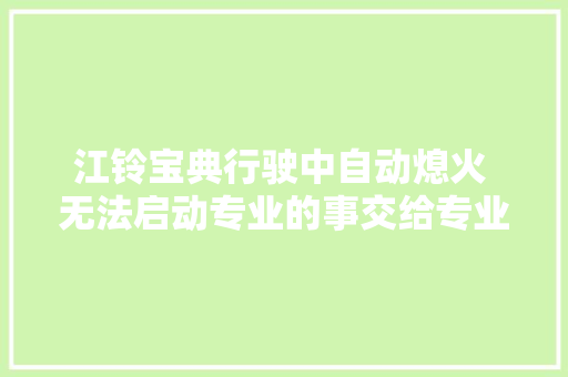 江铃宝典行驶中自动熄火 无法启动专业的事交给专业的人