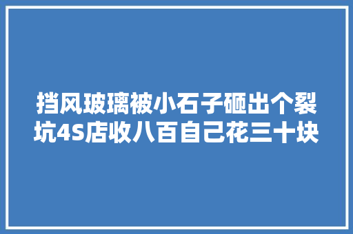 挡风玻璃被小石子砸出个裂坑4S店收八百自己花三十块修复