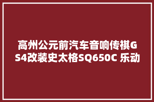 高州公元前汽车音响传祺GS4改装史太格SQ650C 乐动全程