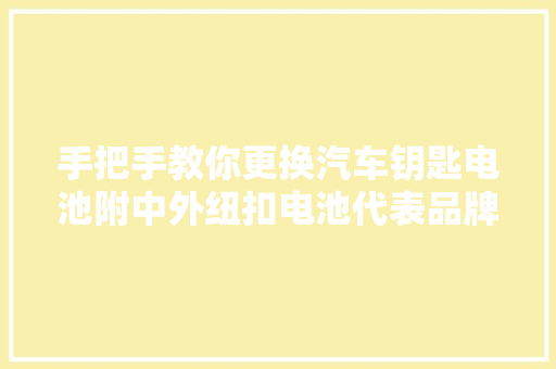 手把手教你更换汽车钥匙电池附中外纽扣电池代表品牌横评实测