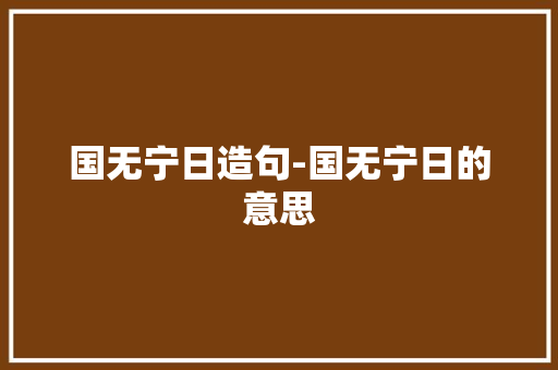 国无宁日造句-国无宁日的意思