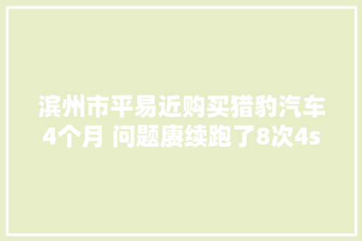 滨州市平易近购买猎豹汽车4个月 问题赓续跑了8次4s店
