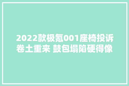 2022款极氪001座椅投诉卷土重来 鼓包塌陷硬得像木头问题五花八门