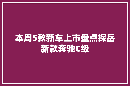 本周5款新车上市盘点探岳新款奔驰C级