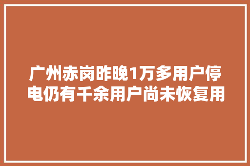 广州赤岗昨晚1万多用户停电仍有千余用户尚未恢复用电
