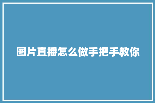 图片直播怎么做手把手教你