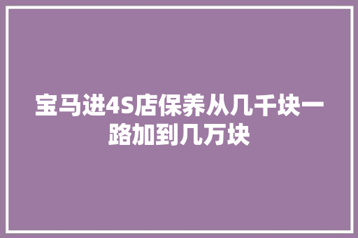 宝马进4S店保养从几千块一路加到几万块