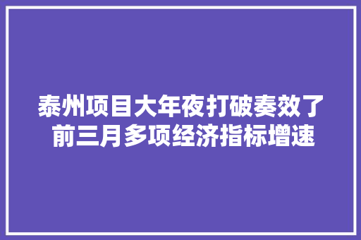 泰州项目大年夜打破奏效了 前三月多项经济指标增速全省第一