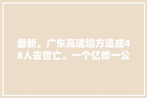 最新。广东高速塌方造成48人去世亡。一个亿修一公里的路 交过路费吗