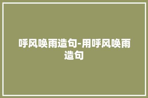 呼风唤雨造句-用呼风唤雨造句