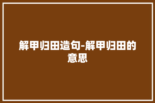 解甲归田造句-解甲归田的意思