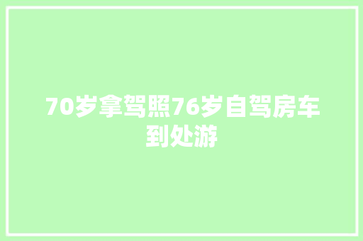70岁拿驾照76岁自驾房车到处游