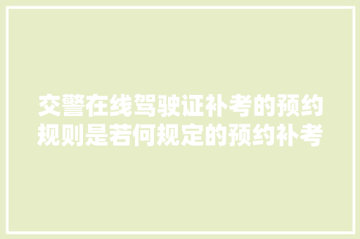 交警在线驾驶证补考的预约规则是若何规定的预约补考的流程是若何的