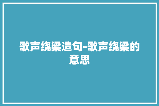歌声绕梁造句-歌声绕梁的意思