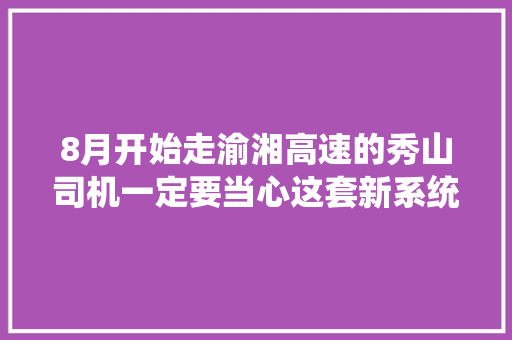 8月开始走渝湘高速的秀山司机一定要当心这套新系统