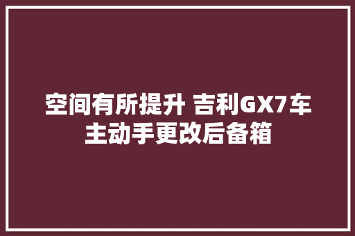 空间有所提升 吉利GX7车主动手更改后备箱