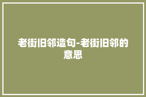 老街旧邻造句-老街旧邻的意思