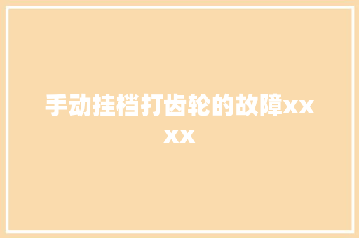 手动挂档打齿轮的故障xxxx