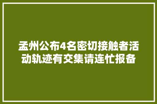 孟州公布4名密切接触者活动轨迹有交集请连忙报备