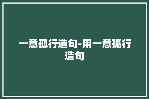 一意孤行造句-用一意孤行造句