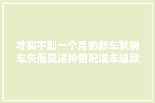 才买不到一个月的新车就刹车失落灵这种情况退车退款能吸收吗