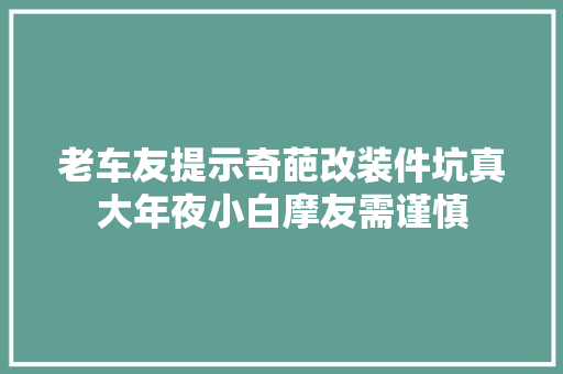 老车友提示奇葩改装件坑真大年夜小白摩友需谨慎