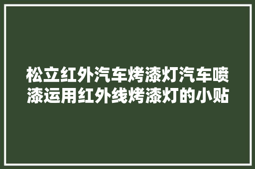 松立红外汽车烤漆灯汽车喷漆运用红外线烤漆灯的小贴士
