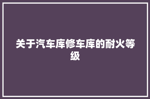 关于汽车库修车库的耐火等级