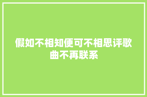 假如不相知便可不相思评歌曲不再联系