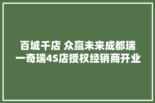 百城千店 众赢未来成都瑞一奇瑞4S店授权经销商开业盛典