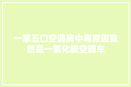 一家五口空调房中毒原因竟然是一氧化碳空调车