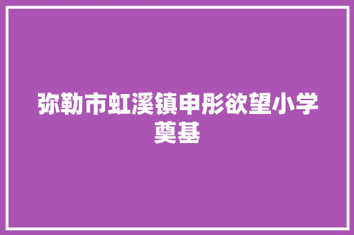 弥勒市虹溪镇申彤欲望小学奠基