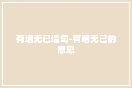 有增无已造句-有增无已的意思