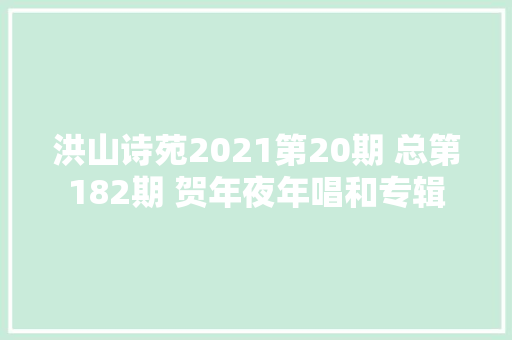 洪山诗苑2021第20期 总第182期 贺年夜年唱和专辑