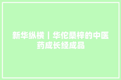 新华纵横｜华佗桑梓的中医药成长经成品