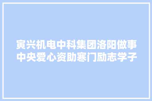 寅兴机电中科集团洛阳做事中央爱心资助寒门励志学子