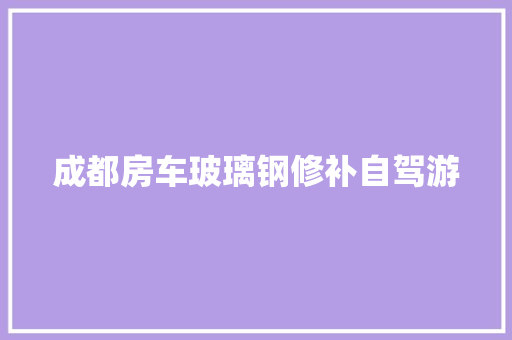 成都房车玻璃钢修补自驾游