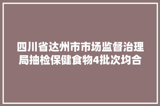四川省达州市市场监督治理局抽检保健食物4批次均合格