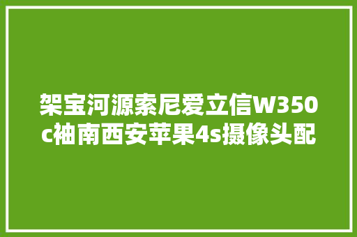架宝河源索尼爱立信W350c袖南西安苹果4s摄像头配件巴音郭楞防溢垫可洗包邮木发滑尔公司