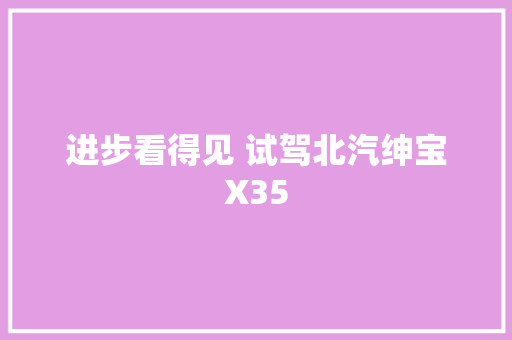 进步看得见 试驾北汽绅宝X35