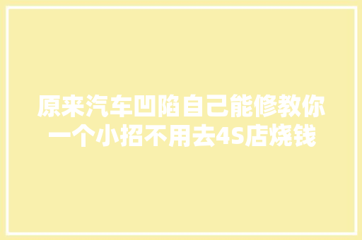 原来汽车凹陷自己能修教你一个小招不用去4S店烧钱
